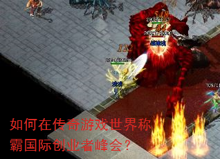 如何在传奇游戏世界称霸国际创业者峰会? 如何在传奇游戏世界称霸国际创业者峰会?