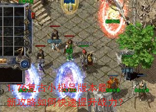 1.76复古小极品版本最新攻略如何快速提升战力? 1.76复古小极品版本最新攻略如何快速提升战力?