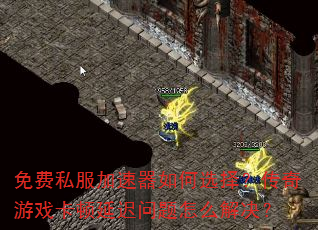免费私服加速器如何选择?传奇游戏卡顿延迟问题怎么解决? 免费私服加速器如何选择?传奇游戏卡顿延迟问题怎么解决?