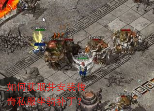 如何获取并安装传奇私服坐骑补丁? 如何获取并安装传奇私服坐骑补丁?