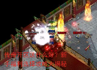 传奇开区送什么好?新手福利选择攻略大揭秘 传奇开区送什么好?新手福利选择攻略大揭秘