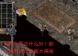 传奇开区送什么好?新手福利选择攻略大揭秘 传奇开区送什么好?新手福利选择攻略大揭秘