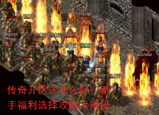 传奇开区送什么好?新手福利选择攻略大揭秘 传奇开区送什么好?新手福利选择攻略大揭秘