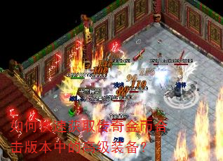 如何快速获取传奇金币合击版本中的高级装备? 如何快速获取传奇金币合击版本中的高级装备?