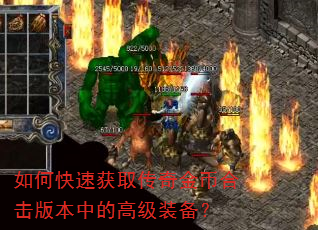如何快速获取传奇金币合击版本中的高级装备? 如何快速获取传奇金币合击版本中的高级装备?
