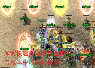 如何快速获取传奇金币合击版本中的高级装备? 如何快速获取传奇金币合击版本中的高级装备?