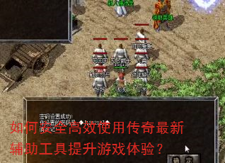 如何安全高效使用传奇最新辅助工具提升游戏体验? 如何安全高效使用传奇最新辅助工具提升游戏体验?