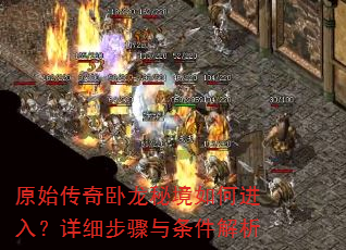 原始传奇卧龙秘境如何进入?详细步骤与条件解析 原始传奇卧龙秘境如何进入?详细步骤与条件解析