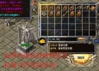 如何快速获取传奇变态私服中的顶级装备? 如何快速获取传奇变态私服中的顶级装备?