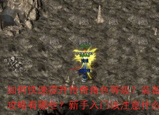如何快速提升传奇角色等级?装备获取攻略有哪些?新手入门该注意什么? 如何快速提升传奇角色等级?装备获取攻略有哪些?新手入门该注意什么?