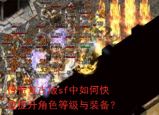 传奇复古版sf中如何快速提升角色等级与装备? 传奇复古版sf中如何快速提升角色等级与装备?