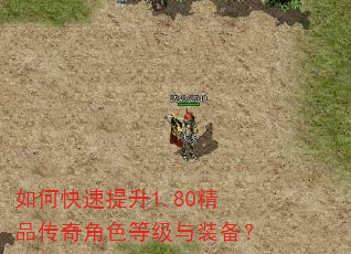 如何快速提升1.80精品传奇角色等级与装备? 如何快速提升1.80精品传奇角色等级与装备?