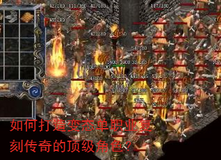 如何打造变态单职业复刻传奇的顶级角色? 如何打造变态单职业复刻传奇的顶级角色?