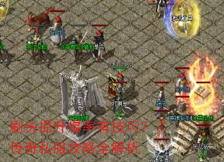 刷头提升爆率有技巧?传奇私服攻略全解析 刷头提升爆率有技巧?传奇私服攻略全解析