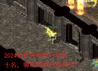 2024最新传奇排行榜前十名,哪款游戏升级最快? 2024最新传奇排行榜前十名,哪款游戏升级最快?