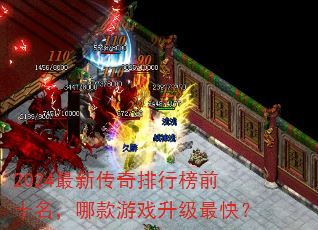 2024最新传奇排行榜前十名,哪款游戏升级最快? 2024最新传奇排行榜前十名,哪款游戏升级最快?