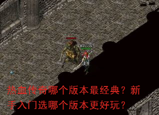 热血传奇哪个版本最经典?新手入门选哪个版本更好玩? 热血传奇哪个版本最经典?新手入门选哪个版本更好玩?
