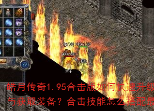 皓月传奇1.95合击版如何快速升级与获取装备?合击技能怎么搭配最强? 皓月传奇1.95合击版如何快速升级与获取装备?合击技能怎么搭配最强?