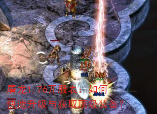 屠龙1.76开服表:如何快速升级与获取顶级装备? 屠龙1.76开服表:如何快速升级与获取顶级装备?