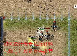 如何统计传奇私服材料与称号?攻略软件推荐 如何统计传奇私服材料与称号?攻略软件推荐