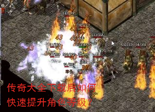 传奇大全下载后如何快速提升角色等级? 传奇大全下载后如何快速提升角色等级?