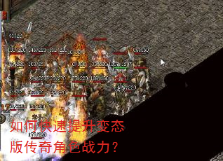 如何快速提升变态版传奇角色战力? 如何快速提升变态版传奇角色战力?