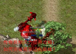 传奇后期实力提升攻略:如何突破瓶颈迈向巅峰? 传奇后期实力提升攻略:如何突破瓶颈迈向巅峰?