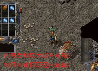 传奇后期实力提升攻略:如何突破瓶颈迈向巅峰? 传奇后期实力提升攻略:如何突破瓶颈迈向巅峰?
