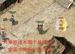 传奇新版本哪个最好玩?全面攻略解析带你选 传奇新版本哪个最好玩?全面攻略解析带你选