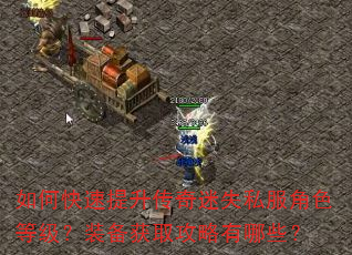 如何快速提升传奇迷失私服角色等级?装备获取攻略有哪些? 如何快速提升传奇迷失私服角色等级?装备获取攻略有哪些?