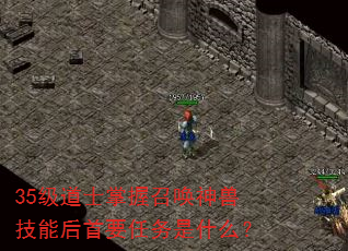 35级道士掌握召唤神兽技能后首要任务是什么? 35级道士掌握召唤神兽技能后首要任务是什么?