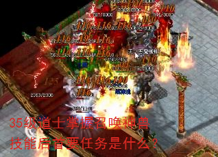 35级道士掌握召唤神兽技能后首要任务是什么? 35级道士掌握召唤神兽技能后首要任务是什么?
