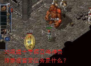 35级道士掌握召唤神兽技能后首要任务是什么? 35级道士掌握召唤神兽技能后首要任务是什么?