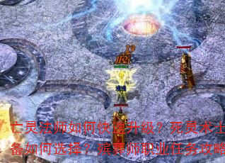 亡灵法师如何快速升级?死灵术士装备如何选择?殡葬师职业任务攻略? 亡灵法师如何快速升级?死灵术士装备如何选择?殡葬师职业任务攻略?
