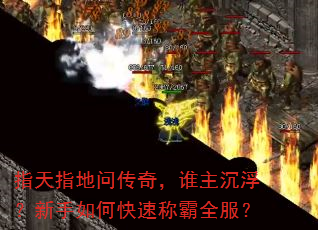 指天指地问传奇,谁主沉浮?新手如何快速称霸全服? 指天指地问传奇,谁主沉浮?新手如何快速称霸全服?
