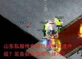 山东私服传奇游戏如何快速升级?装备获取有哪些技巧? 山东私服传奇游戏如何快速升级?装备获取有哪些技巧?