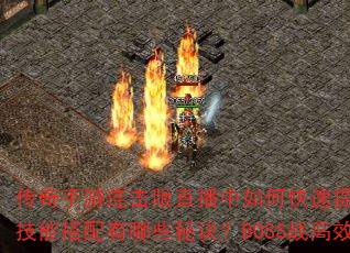 传奇手游连击版直播中如何快速提升战力?装备强化与技能搭配有哪些秘诀?BOSS战高效打法是什么? 传奇手游连击版直播中如何快速提升战力?装备强化与技能搭配有哪些秘诀?BOSS战高效打法是什么?