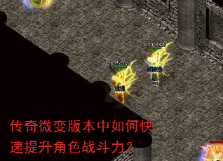 传奇微变版本中如何快速提升角色战斗力? 传奇微变版本中如何快速提升角色战斗力?
