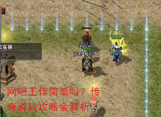 网吧工作简单吗?传奇游戏攻略全解析 网吧工作简单吗?传奇游戏攻略全解析