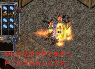 如何快速提升老版传奇角色等级与装备获取攻略? 如何快速提升老版传奇角色等级与装备获取攻略?
