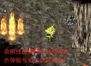 如何快速提升老版传奇角色等级与装备获取攻略? 如何快速提升老版传奇角色等级与装备获取攻略?