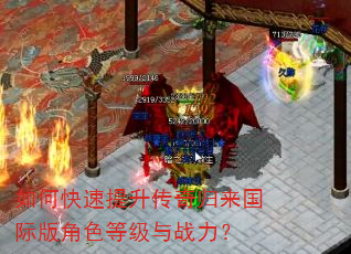 如何快速提升传奇归来国际版角色等级与战力? 如何快速提升传奇归来国际版角色等级与战力?