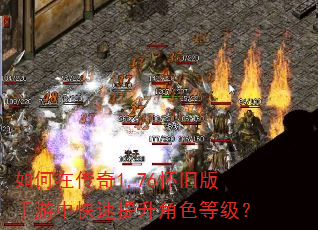 如何在传奇1.76怀旧版手游中快速提升角色等级? 如何在传奇1.76怀旧版手游中快速提升角色等级?