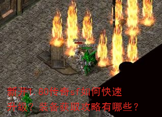 新开1.80传奇sf如何快速升级?装备获取攻略有哪些? 新开1.80传奇sf如何快速升级?装备获取攻略有哪些?