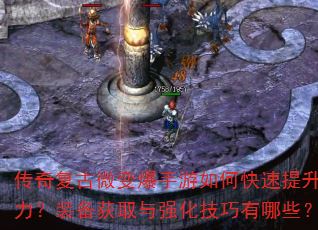 传奇复古微变爆手游如何快速提升战力?装备获取与强化技巧有哪些? 传奇复古微变爆手游如何快速提升战力?装备获取与强化技巧有哪些?