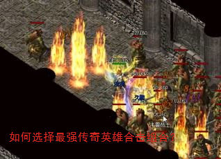 如何选择最强传奇英雄合击组合? 如何选择最强传奇英雄合击组合?
