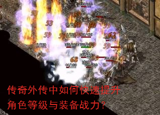 传奇外传中如何快速提升角色等级与装备战力? 传奇外传中如何快速提升角色等级与装备战力?
