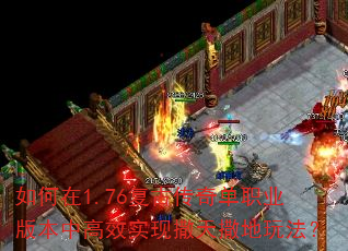 如何在1.76复古传奇单职业版本中高效实现撒天撒地玩法? 如何在1.76复古传奇单职业版本中高效实现撒天撒地玩法?