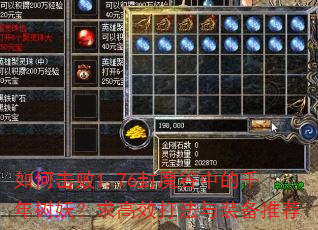 如何击败1.76封魔谷中的千年树妖?求高效打法与装备推荐 如何击败1.76封魔谷中的千年树妖?求高效打法与装备推荐