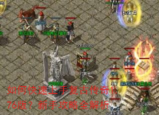 如何快速上手复古传奇1.76版?新手攻略全解析 如何快速上手复古传奇1.76版?新手攻略全解析